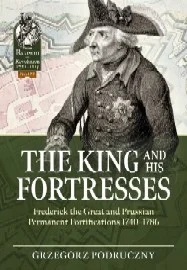 The King & His Fortresses: Frederick the Great & Prussian Permanent Fortifications 1740-1786